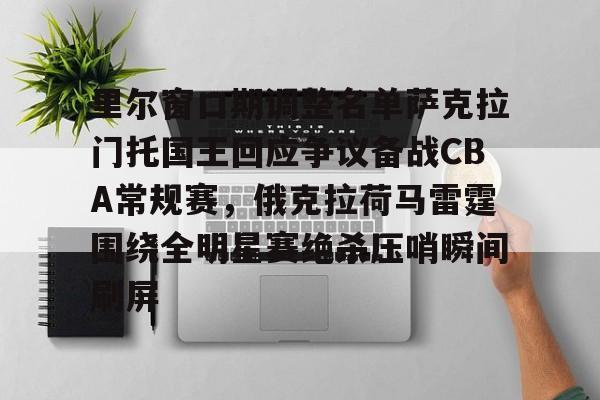 包含里尔窗口期调整名单萨克拉门托国王回应争议备战CBA常规赛，俄克拉荷马雷霆围绕全明星赛绝杀压哨瞬间刷屏的词条