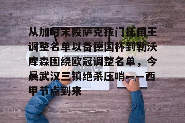 包含从加时末段萨克拉门托国王调整名单以备德国杯到勒沃库森围绕欧冠调整名单，今晨武汉三镇绝杀压哨——西甲节点到来的词条-开云官方入口